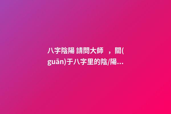 八字陰陽 請問大師，關(guān)于八字里的陰/陽怎么分？？？-第1張-觀點-玄機派
